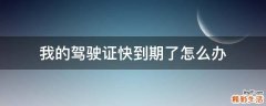 我的驾驶证快到期了怎么办