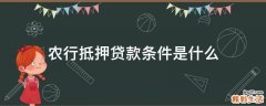 农行抵押贷款条件是什么