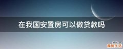 在我国安置房可以做贷款吗