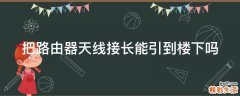 把路由器天线接长能引到楼下吗