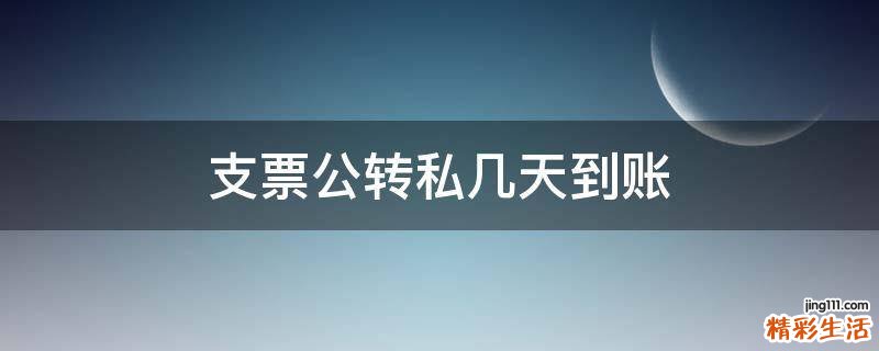 支票公转私几天到账