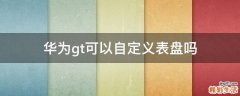 华为gt可以自定义表盘吗