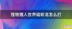 怪物猎人世界硫斩龙怎么打