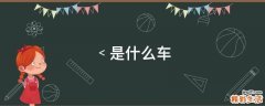 ﹤是什么车