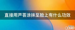 直接用芦荟涂抹至脸上有什么功效
