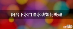 阳台下水口溢水该如何处理