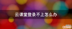 云课堂登录不上怎么办