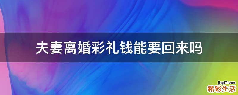 夫妻离婚彩礼钱能要回来吗