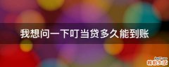 我想问一下叮当贷多久能到账