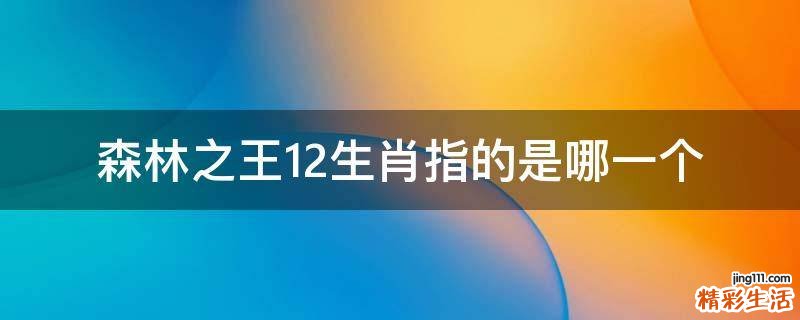 森林之王12生肖指的是哪一个