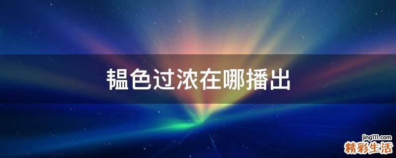 韫色过浓在哪播出