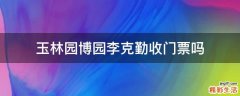 玉林园博园李克勤收门票吗