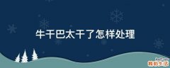 牛干巴太干了怎样处理