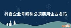 抖音企业号昵称必须要用企业名吗