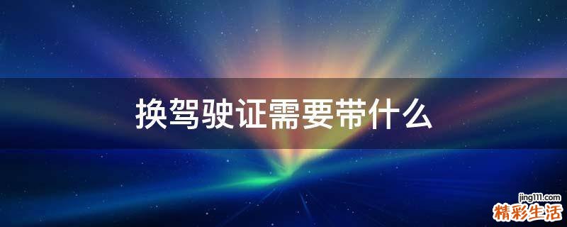 换驾驶证需要带什么