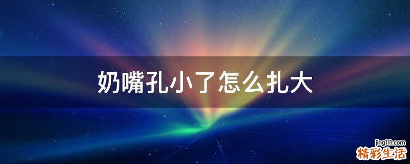 奶嘴孔小了怎么扎大
