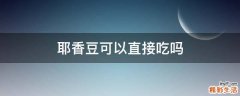 耶香豆可以直接吃吗