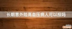 长期意外险高血压病人可以投吗