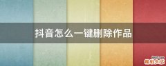 抖音怎么一键删除作品