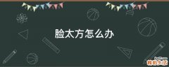 脸太方怎么办