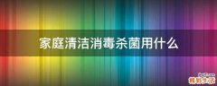 家庭清洁消毒杀菌用什么