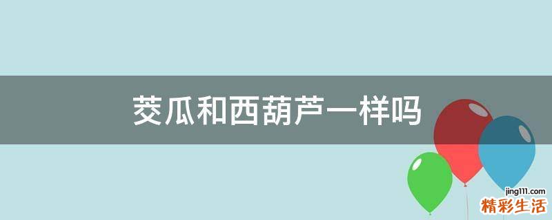 茭瓜和西葫芦一样吗