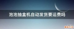 泡泡抽盒机自动发货要运费吗