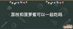 荔枝和菠萝蜜可以一起吃吗