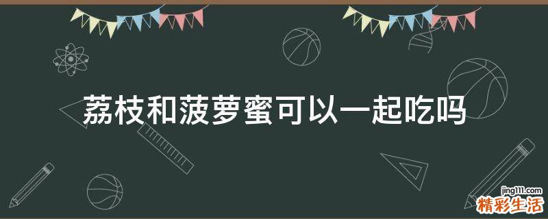 荔枝和菠萝蜜可以一起吃吗