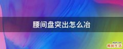 腰间盘突出怎么冶