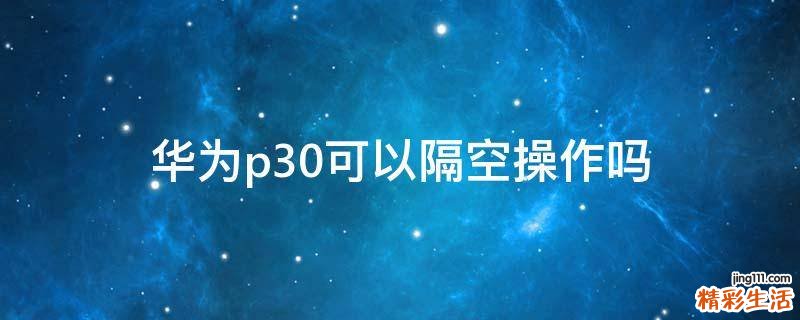 华为p30可以隔空操作吗