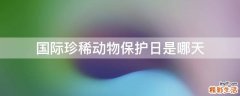 国际珍稀动物保护日是哪天