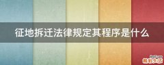 征地拆迁法律规定其程序是什么