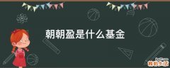 朝朝盈是什么基金