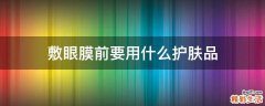 敷眼膜前要用什么护肤品