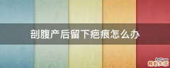 剖腹产后留下疤痕怎么办
