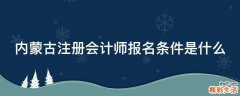 内蒙古注册会计师报名条件是什么