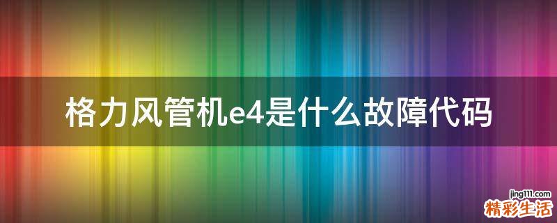 格力风管机e4是什么故障代码