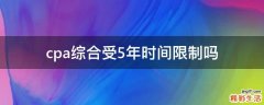 cpa综合受5年时间限制吗