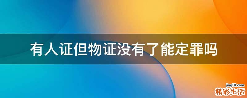有人證但物證沒(méi)有了.能定罪嗎