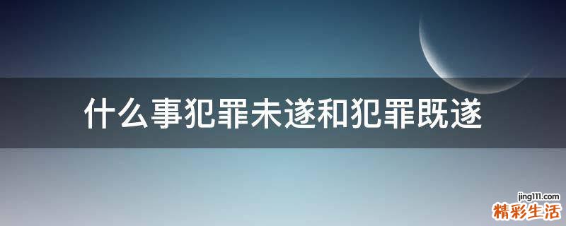 什么事犯罪未遂和犯罪既遂