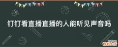 钉钉看直播直播的人能听见声音吗