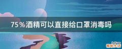 75％酒精可以直接给口罩消毒吗