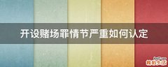 开设赌场罪情节严重如何认定