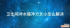 卫生间冲水箱冲力太小怎么解决