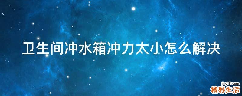 卫生间冲水箱冲力太小怎么解决