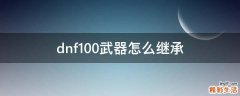 dnf100武器怎么继承