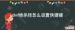 dnf绝杀技怎么设置快捷键