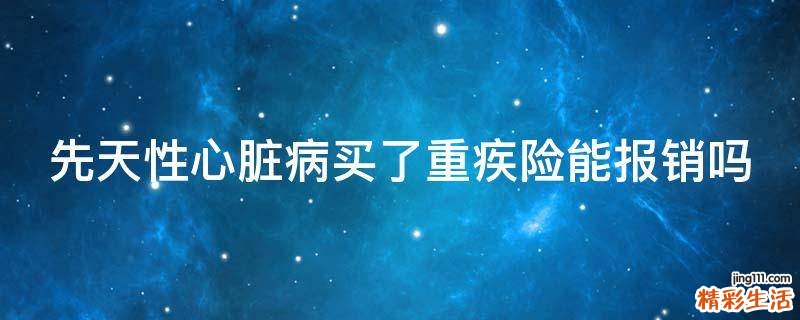 先天性心脏病买了重疾险能报销吗