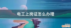 电工上岗证怎么办理